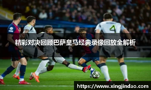 精彩对决回顾巴萨皇马经典录像回放全解析