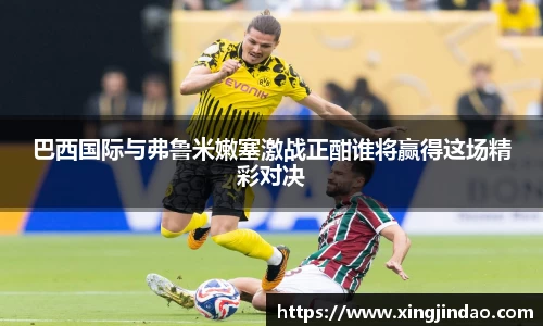巴西国际与弗鲁米嫩塞激战正酣谁将赢得这场精彩对决