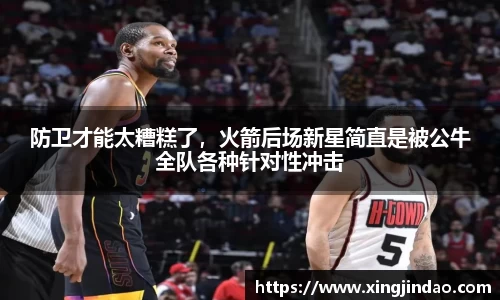 防卫才能太糟糕了，火箭后场新星简直是被公牛全队各种针对性冲击