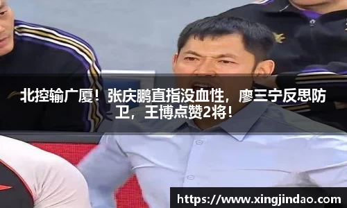 北控输广厦！张庆鹏直指没血性，廖三宁反思防卫，王博点赞2将！