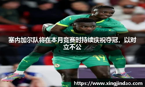 塞内加尔队将在本月竞赛时持续庆祝夺冠，以对立不公